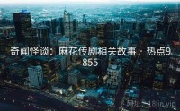 奇闻怪谈：麻花传剧相关故事 · 热点9855