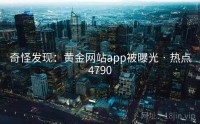 奇怪发现：黄金网站app被曝光 · 热点4790