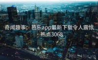 奇闻趣事：芭乐app最新下载令人震惊 · 热点3068