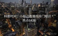 科普时间：小妲己直播的冷门知识 · 热点6436