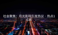 社会聚焦：月光影院引发热议 · 热点1026