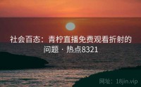 社会百态：青柠直播免费观看折射的问题 · 热点8321