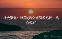 社会聚焦：韩国g奶空姐引发热议 · 热点4194