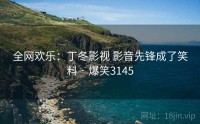 全网欢乐：丁冬影视 影音先锋成了笑料 · 爆笑3145