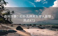 奇闻趣事：打扑克牌男女令人震惊 · 热点473
