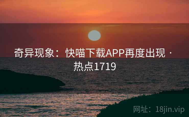奇异现象：快喵下载APP再度出现 · 热点1719