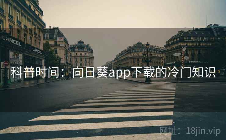 科普时间：向日葵app下载的冷门知识