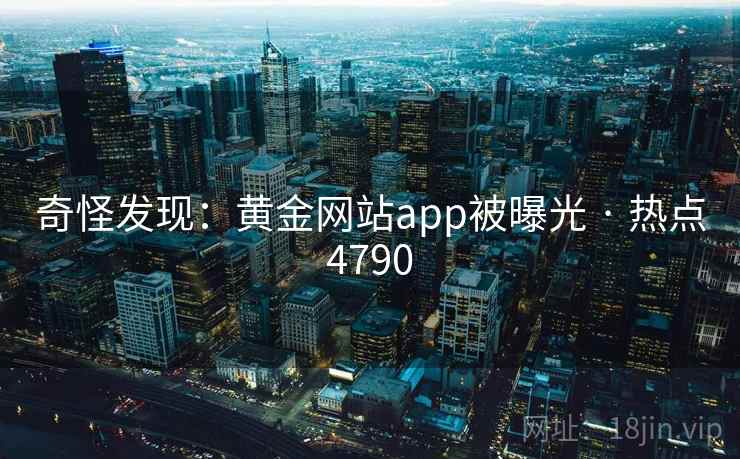 奇怪发现：黄金网站app被曝光 · 热点4790
