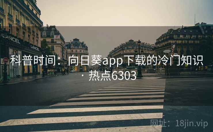 科普时间:向日葵app下载的冷门知识 · 热点6303 科普时间:向日葵app下载的冷门知识 · 热点6303