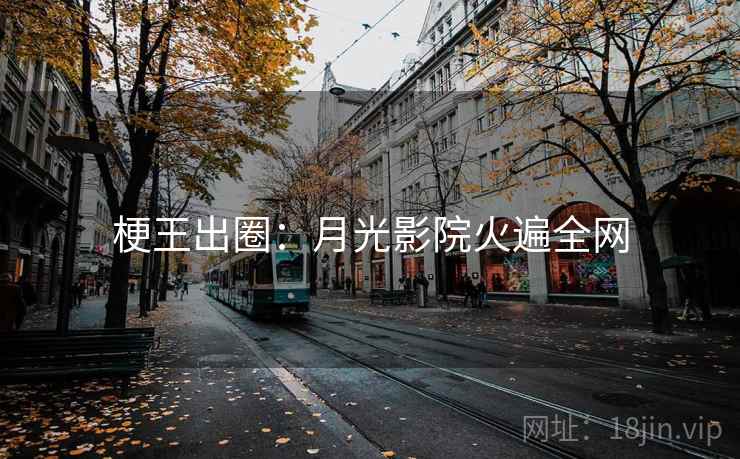 梗王出圈:月光影院火遍全网 梗王出圈:月光影院火遍全网