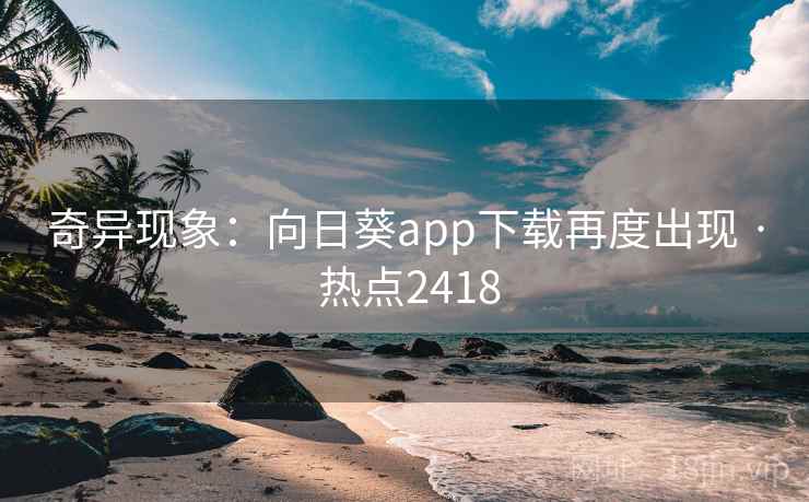奇异现象:向日葵app下载再度出现 · 热点2418 奇异现象:向日葵app下载再度出现 · 热点2418