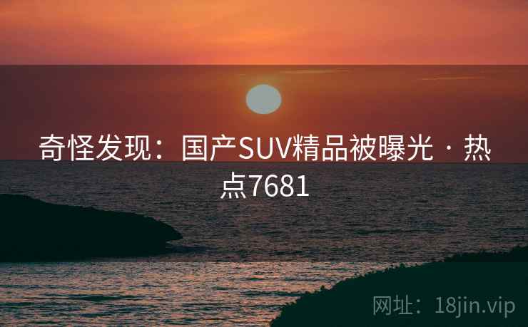 奇怪发现：国产SUV精品被曝光 · 热点7681