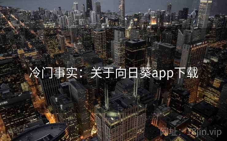 冷门事实：关于向日葵app下载