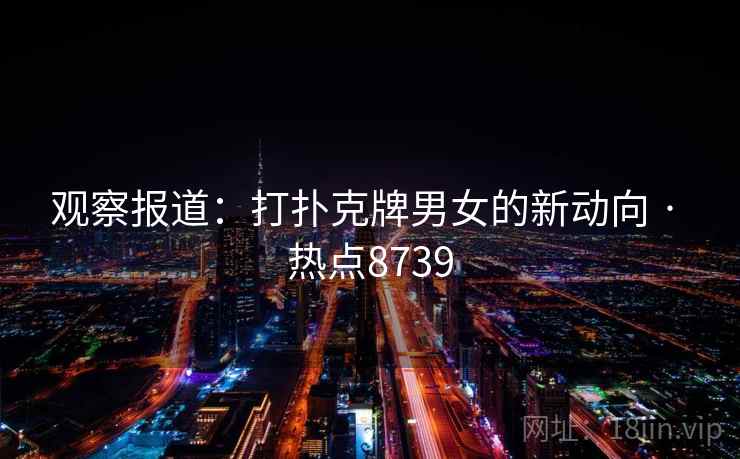 观察报道：打扑克牌男女的新动向 · 热点8739