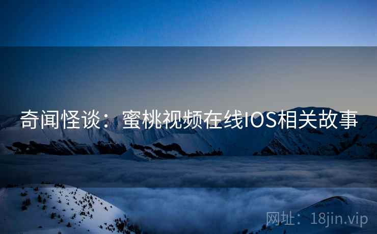 奇闻怪谈：蜜桃视频在线IOS相关故事