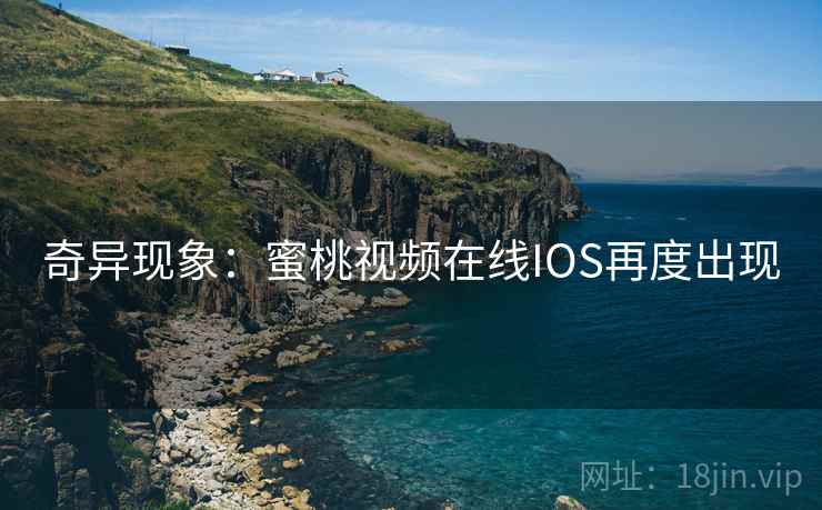 奇异现象：蜜桃视频在线IOS再度出现