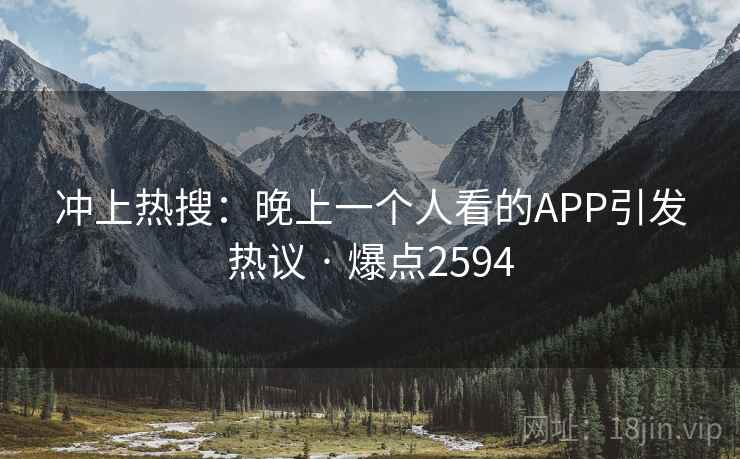 冲上热搜:晚上一个人看的APP引发热议 · 爆点2594 冲上热搜:晚上一个人看的APP引发热议 · 爆点2594