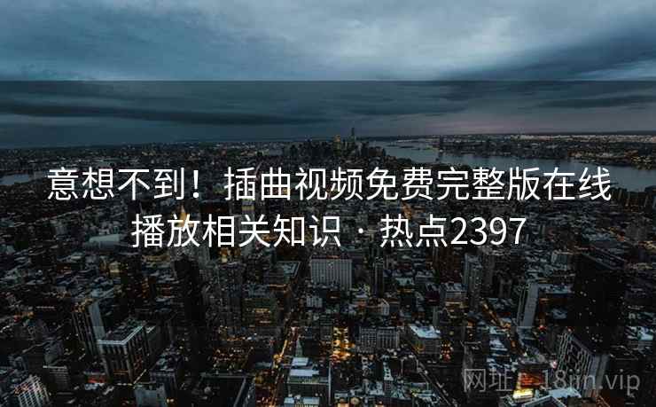意想不到!插曲视频免费完整版在线播放相关知识 · 热点2397 意想不到!插曲视频免费完整版在线播放相关知识 · 热点2397