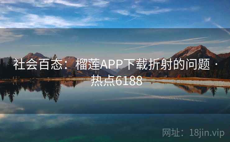 社会百态:榴莲APP下载折射的问题 · 热点6188 社会百态:榴莲APP下载折射的问题 · 热点6188